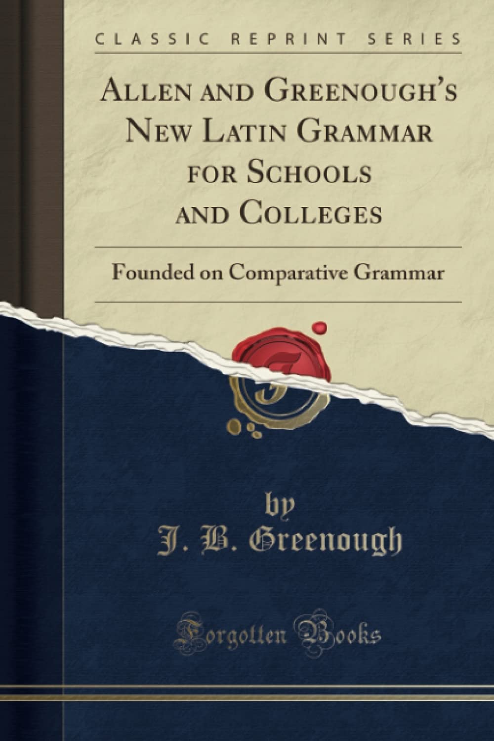 Allen and Greenough's New Latin Grammar for Schools and Colleges (Classic Reprint): Founded on Comparative Grammar