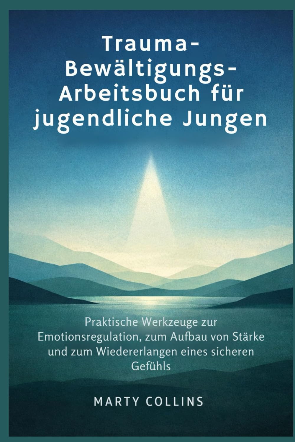 Trauma-Bewältigungs-Arbeitsbuch für jugendliche Jungen: Praktische Werkzeuge zur Emotionsregulation, zum Aufbau von Stärke und zum Wiedererlangen eines sicheren Gefühls