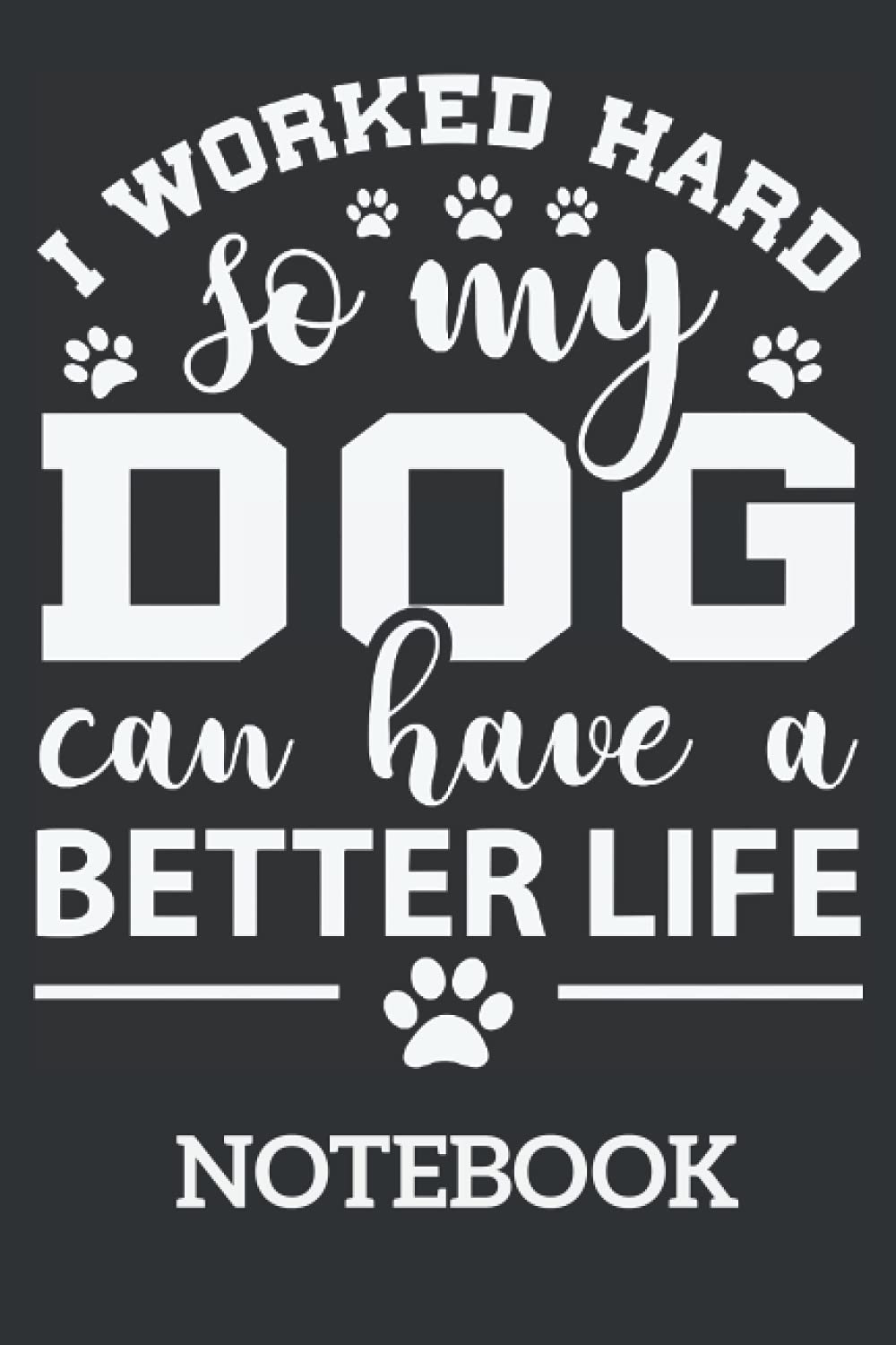 I Work Hard So My Dog Can Have A Better Life Dog Lover: Ruled Notebook/Journal - Lined Journal 6 x 9 in. Personal Journal for Daily Thoughts, Goals, and Affirmations