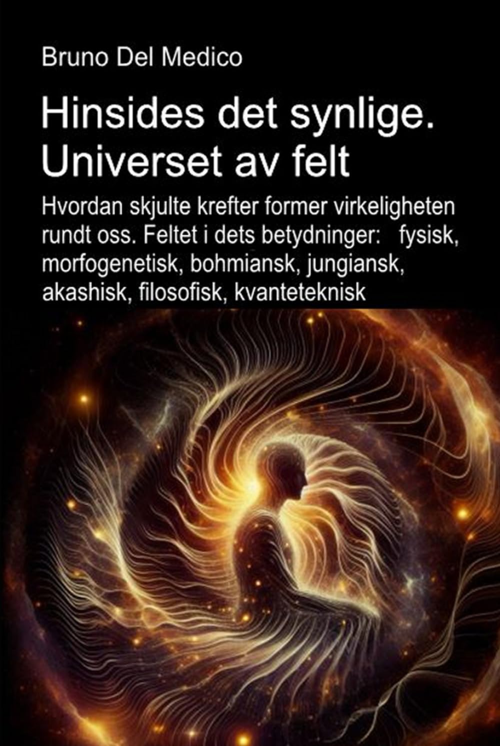 Hinsides det synlige. Universet av felt: Hvordan skjulte krefter former virkeligheten. Feltet i dets betydninger: fysisk, morfogenetisk, bohmiansk, ... Publikasjoner av Bruno Del Medico på norsk.)