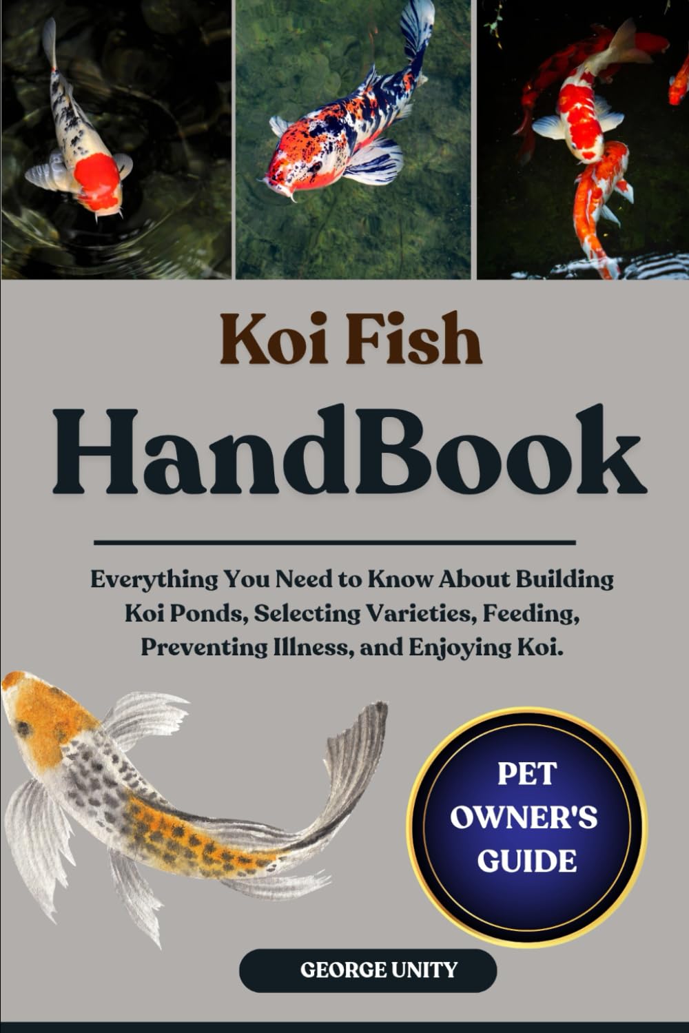 KOI FISH HANDBOOK: Everything You Need to Know About Building Koi Ponds, Selecting Varieties, Feeding, Preventing Illness, and Enjoying Koi.