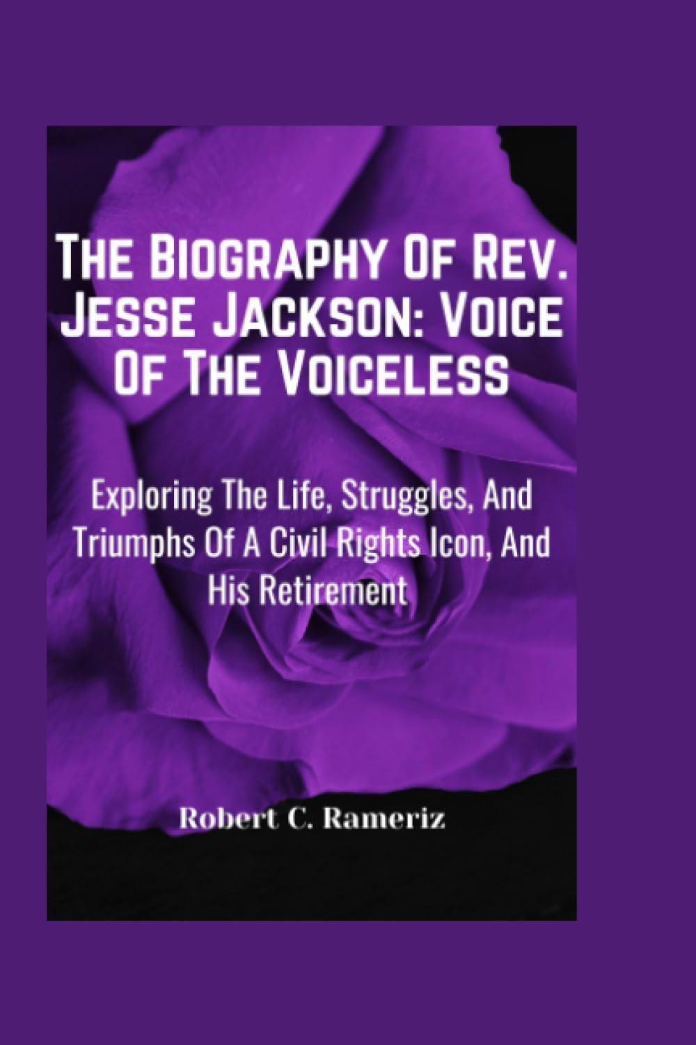 The Biography Of Rev. Jesse Jackson: Voice Of The Voiceless: Exploring The Life, Struggles, And Triumphs Of A Civil Rights Icon, And His Retirement