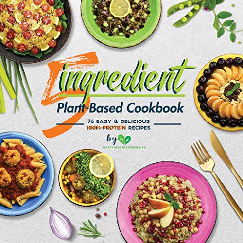 5-Ingredient Plant-Based Cookbook: 76 Easy & Delicious High-Protein Recipes 5-Ingredient Plant-Based Cookbook: 76 Easy & Delicious High-Protein Recipes