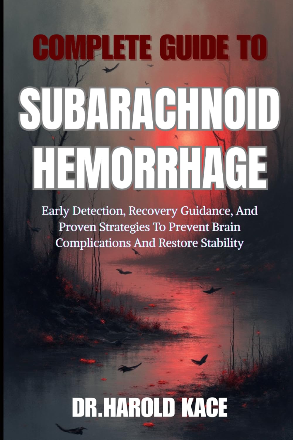 Complete Guide To Subarachnoid Hemorrhage: Early Detection, Recovery Guidance, And Proven Strategies To Prevent Brain Complications And Restore Stability