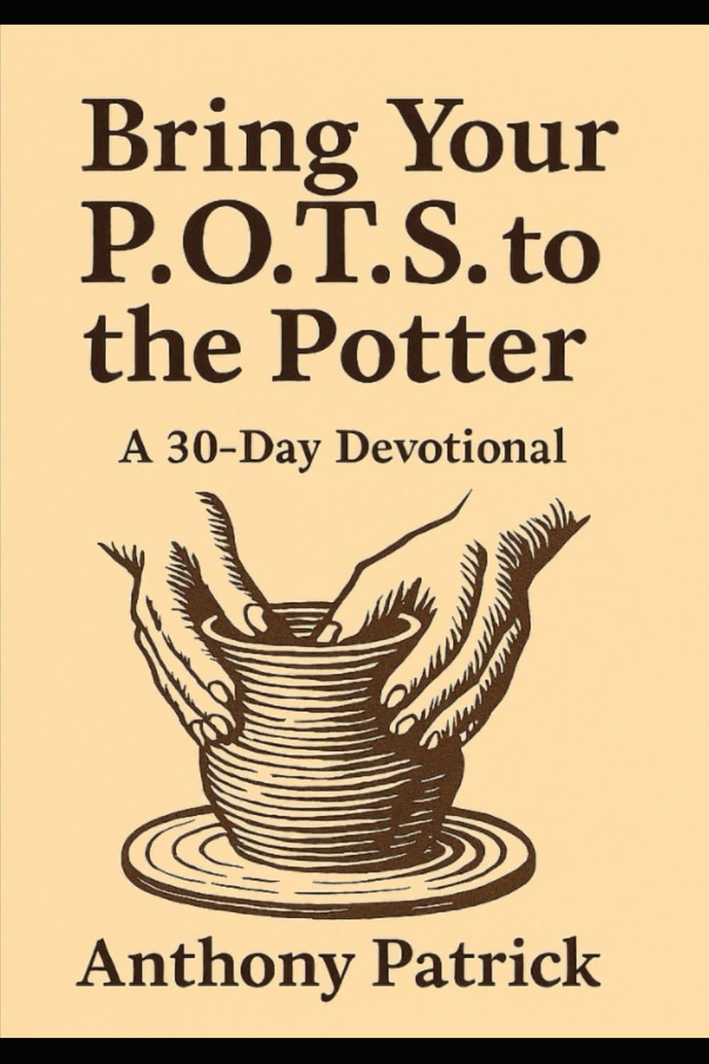 Bring Your P.O.T.S. To The Potter: A 30 - Day Devotional