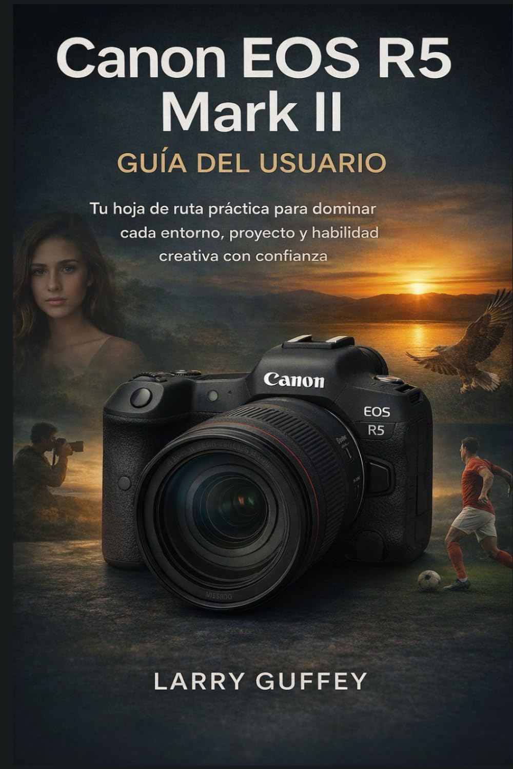 CANON EOS R5 MARK II GUÍA DEL USUARIO: Tu hoja de ruta práctica para dominar cada entorno, proyecto y habilidad creativa con confianza