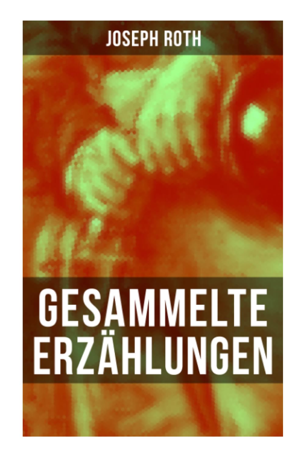 Gesammelte Erzählungen von Joseph Roth: Melancholische Erzählungen aus Habsburgerwelt, Exil und Zwischenkriegszeit