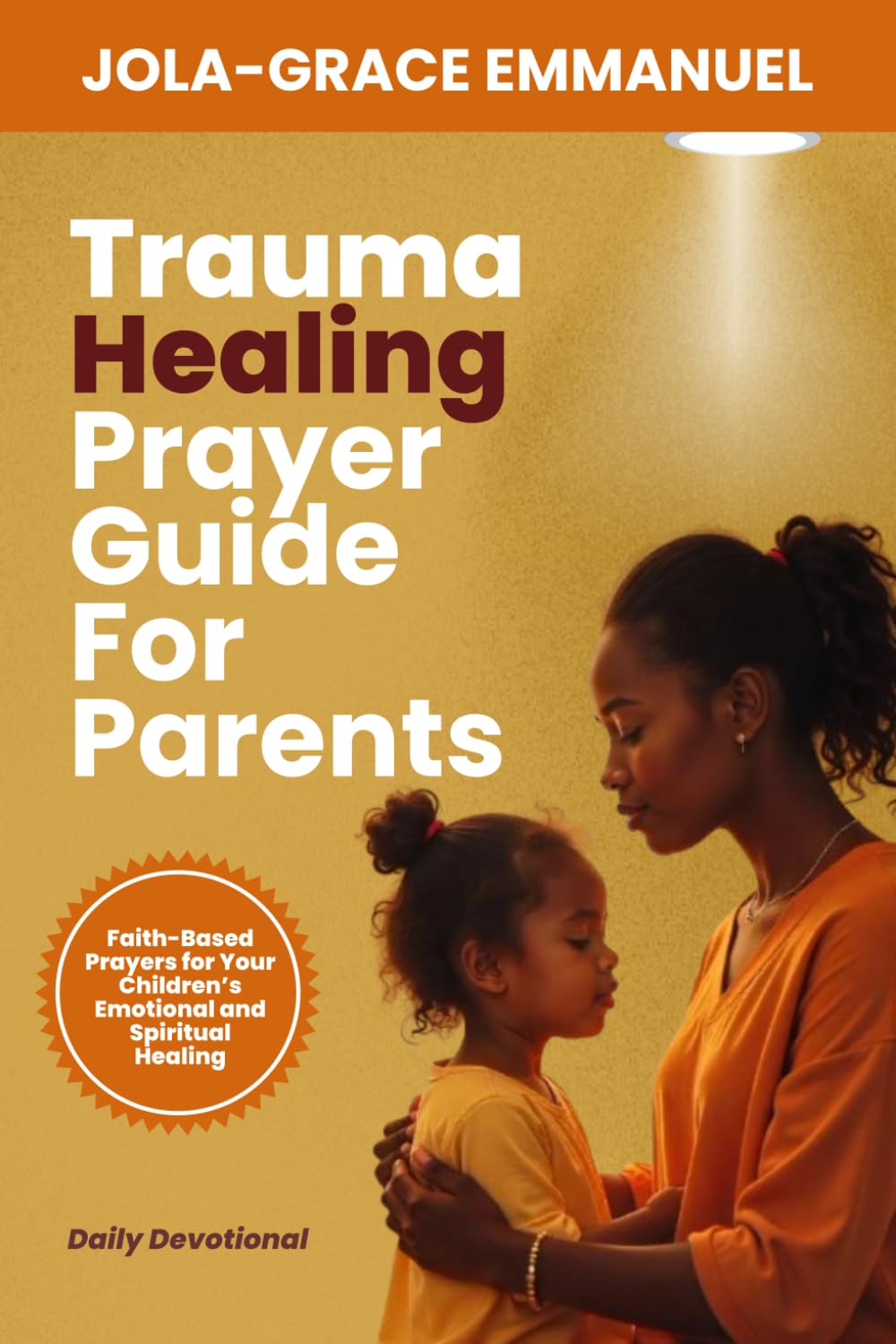 Trauma Healing Prayer Guide for Parents: …Faith-Based Prayers for Your Children’s Emotional and Spiritual Healing