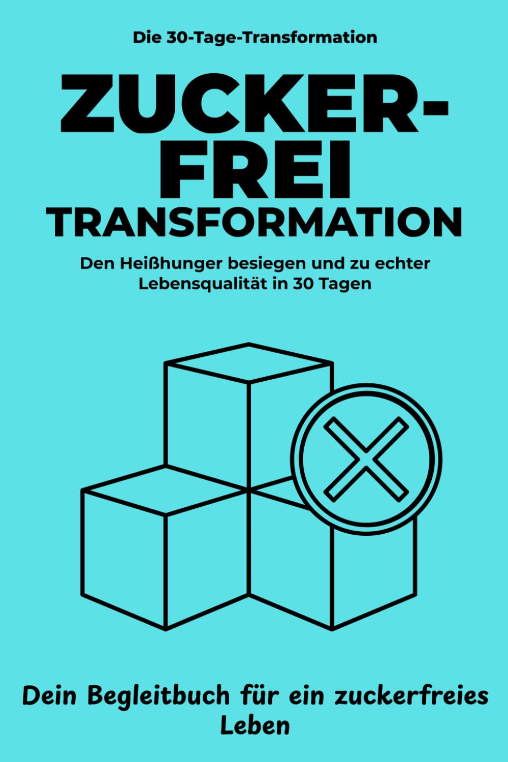 Zuckerfrei Transformation: In 30 Tagen den Heißhunger besiegen, dein Energielevel verdoppeln und dauerhaft gesund abnehmen – Dein Begleitbuch für ein zuckerfreies Leben. (Die 30-Tage-Transformation)