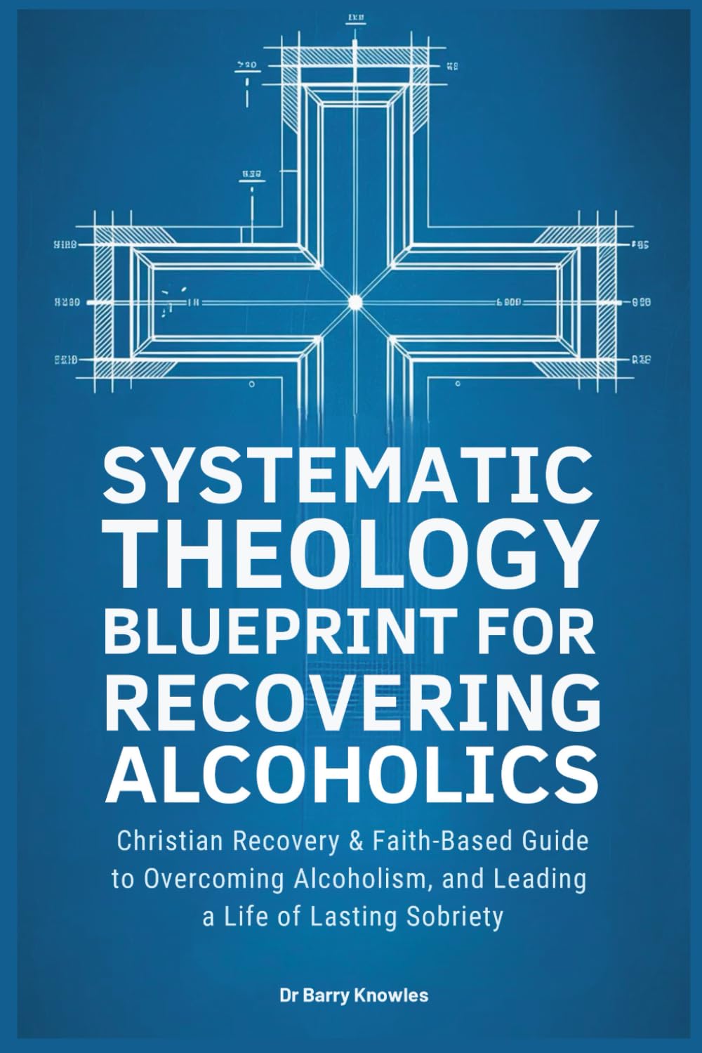 Systematic Theology Blueprint for Recovering Alcoholics: Christian Recovery & Faith-Based Guide to Overcoming Alcoholism, and Leading a Life of Lasting Sobriety