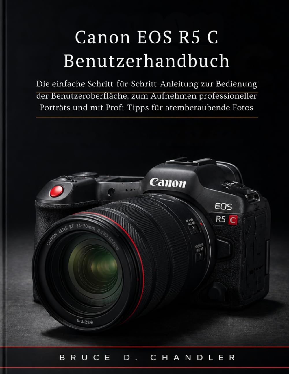 Canon EOS R5 C Benutzerhandbuch: Die einfache Schritt-für-Schritt-Anleitung zur Bedienung der Benutzeroberfläche, zum Aufnehmen professioneller Porträts und mit Profi-Tipps für atemberaubende Fotos