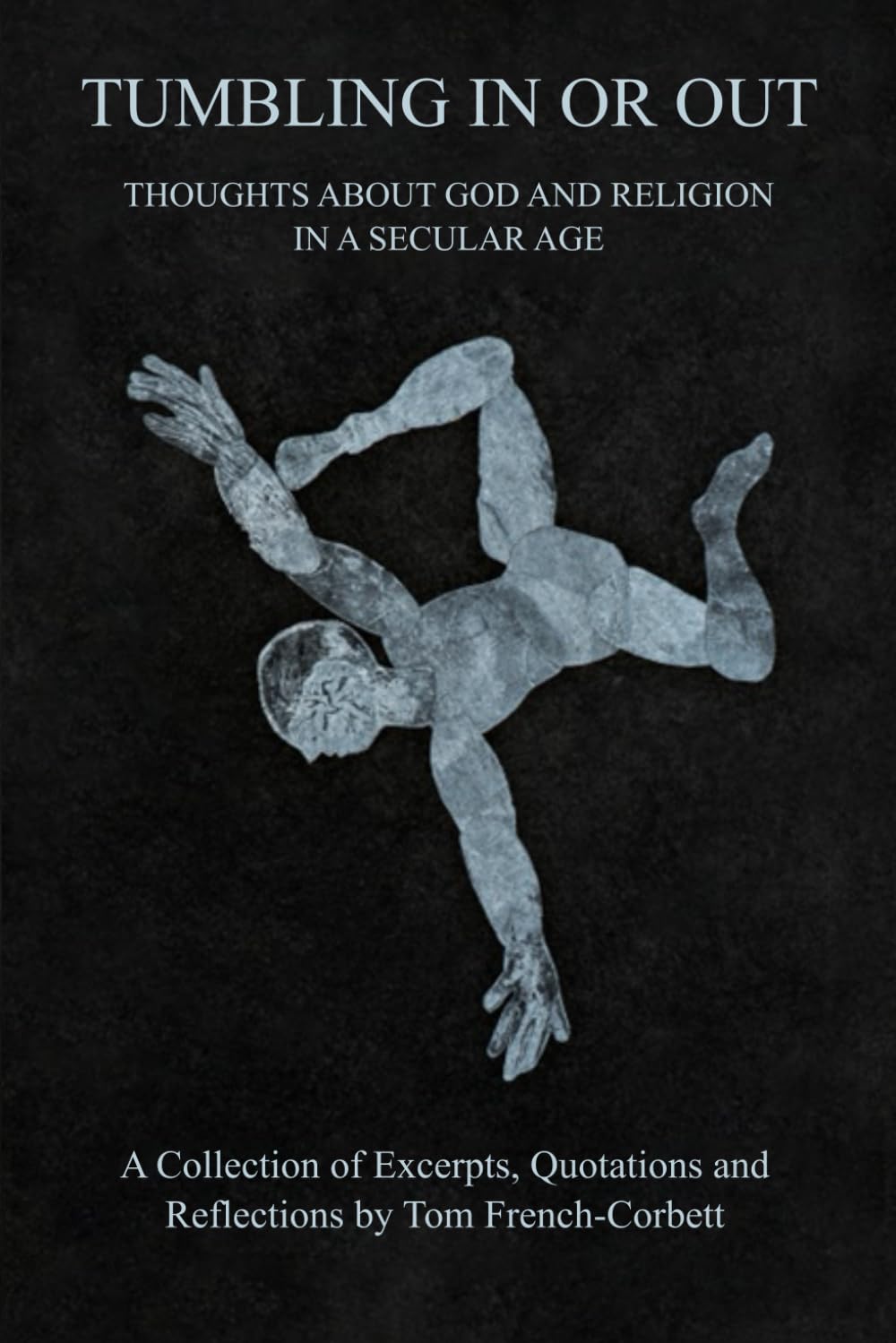 TUMBLING IN OR OUT: THOUGHTS ABOUT GOD AND RELIGION IN A SECULAR AGE