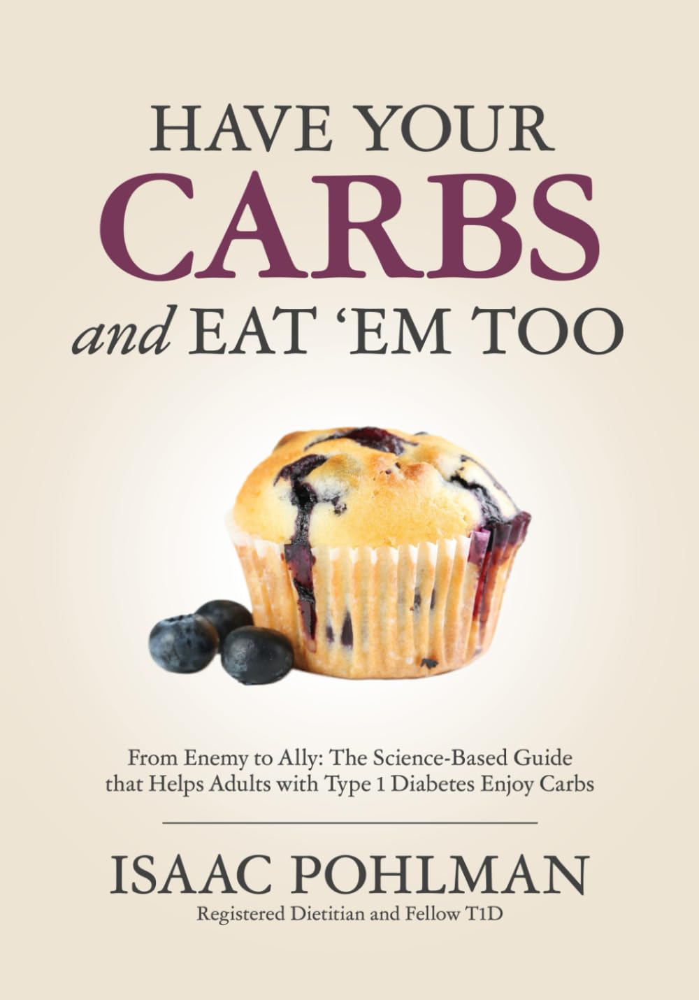 Have Your Carbs and Eat 'Em Too: From Enemy To Ally: The Science-Based Guide that Helps Adults with Type 1 Diabetes Enjoy Carbs