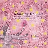 The Knitting Goddess: Finding the Heart and Soul of Knitting Through Instruction