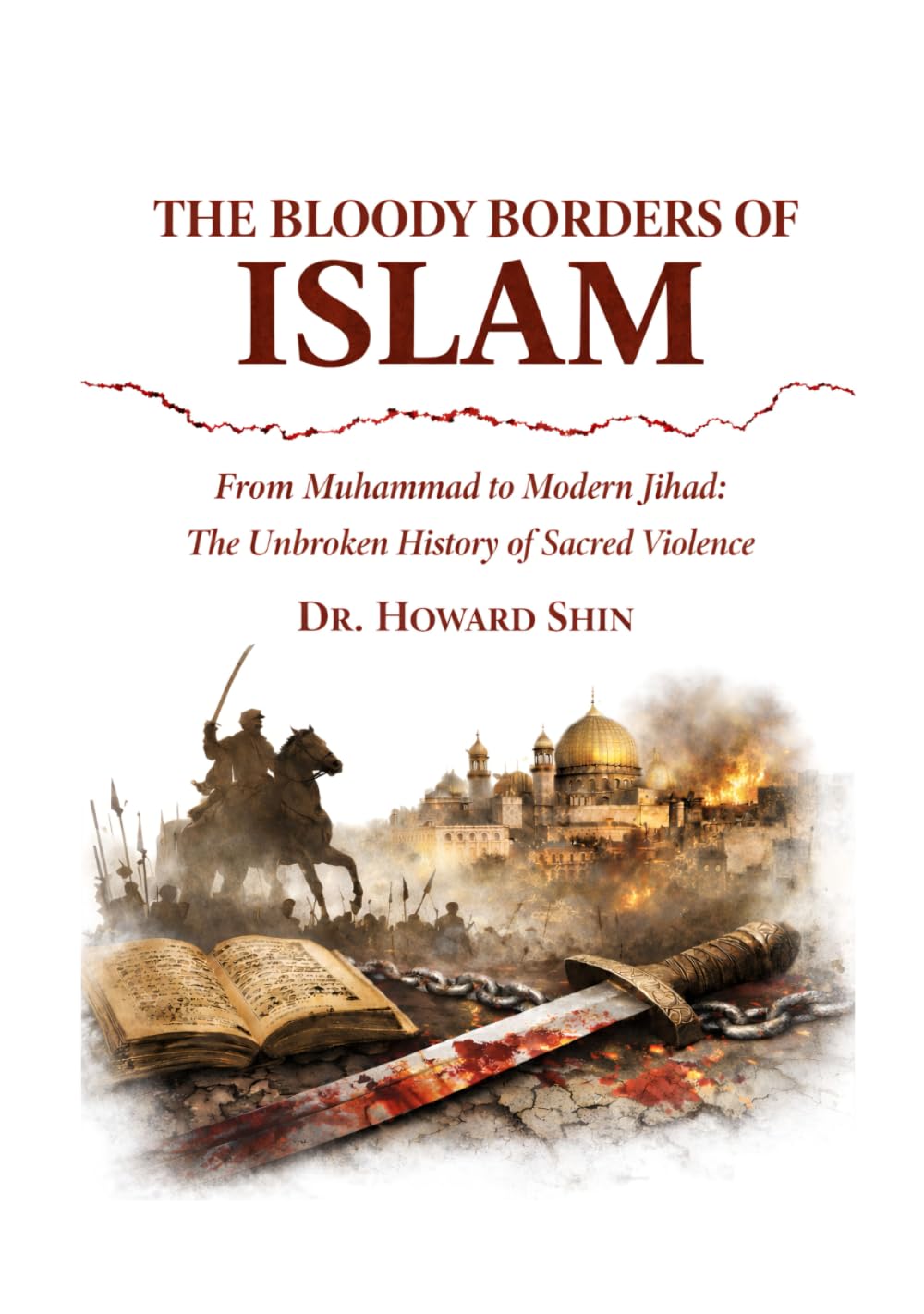 The Bloody Borders of Islam: From Muhammad to Modern Jihad: The Unbroken History of Sacred Violence