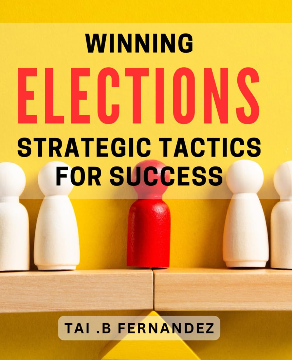 Winning Elections: Strategic Tactics for Success: Unlock the Winning Strategies of Election Campaigns with Proven Techniques.