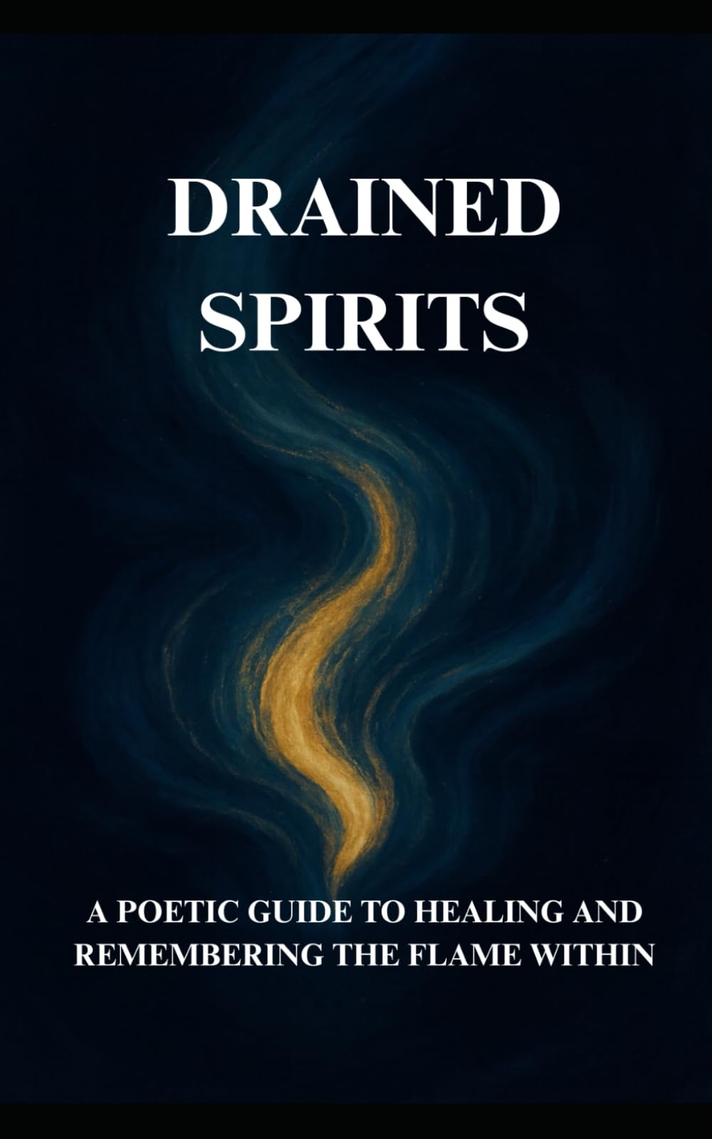 Drained Spirits: A Poetic Guide to Healing and Remembering the Flame Within