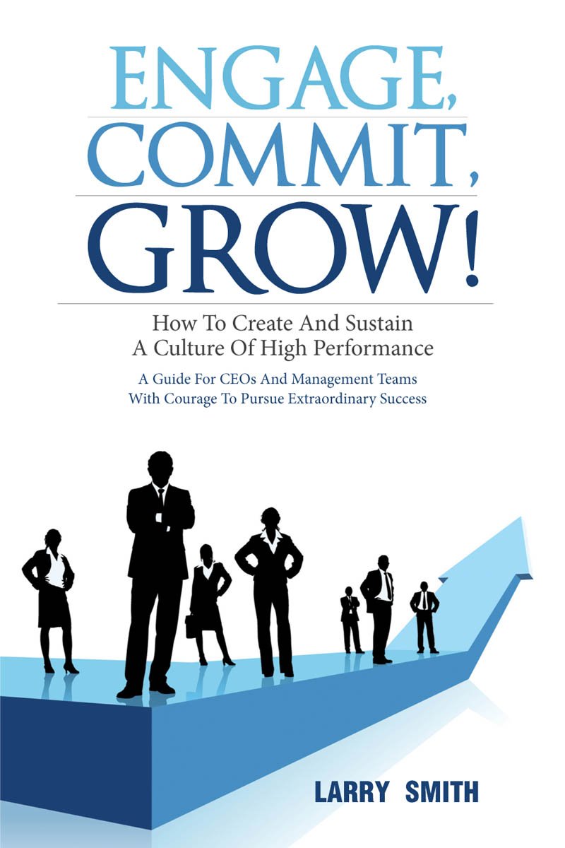 Engage, Commit, Grow! How to Create and Sustain a Culture of High Performance