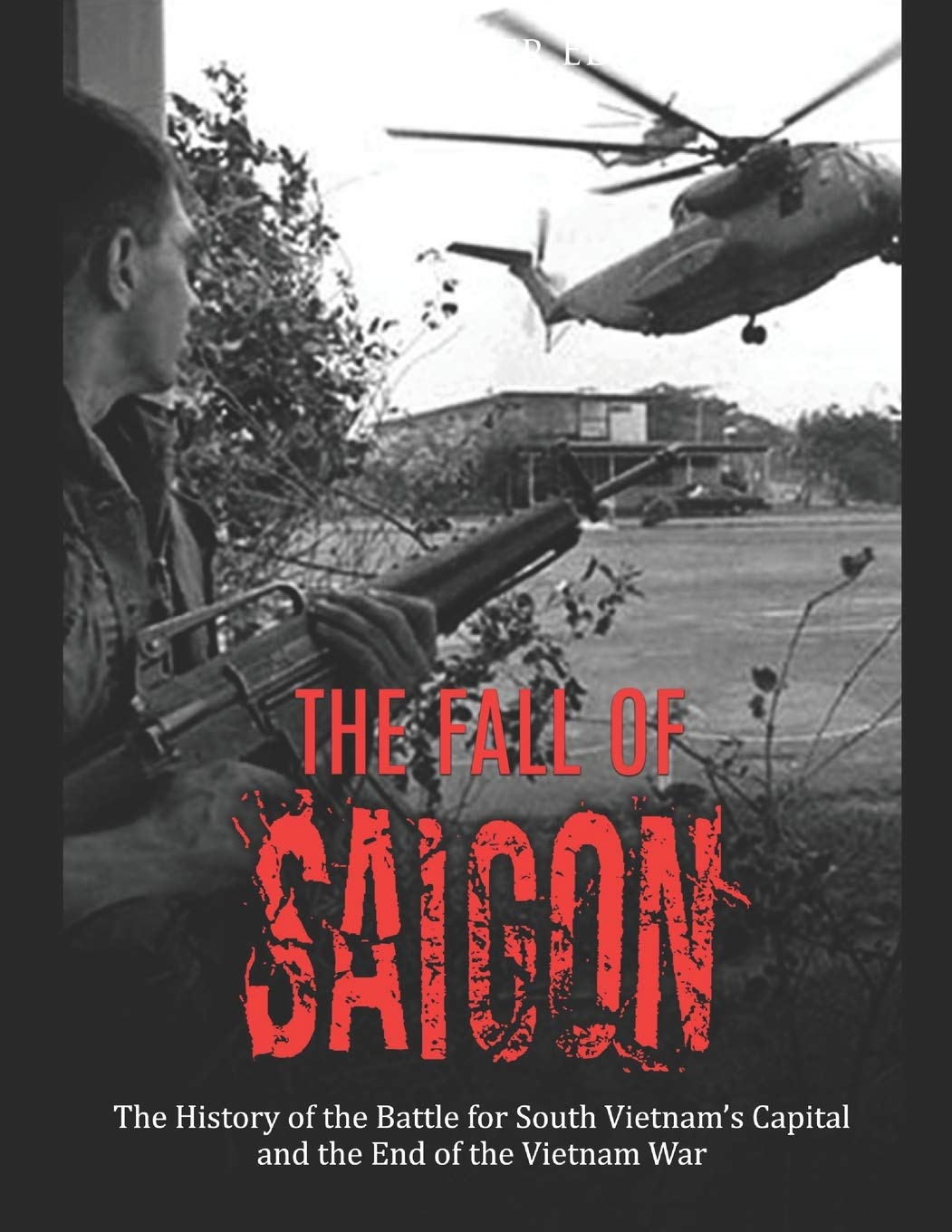 The Fall of Saigon: The History of the Battle for South Vietnam’s Capital and the End of the Vietnam War