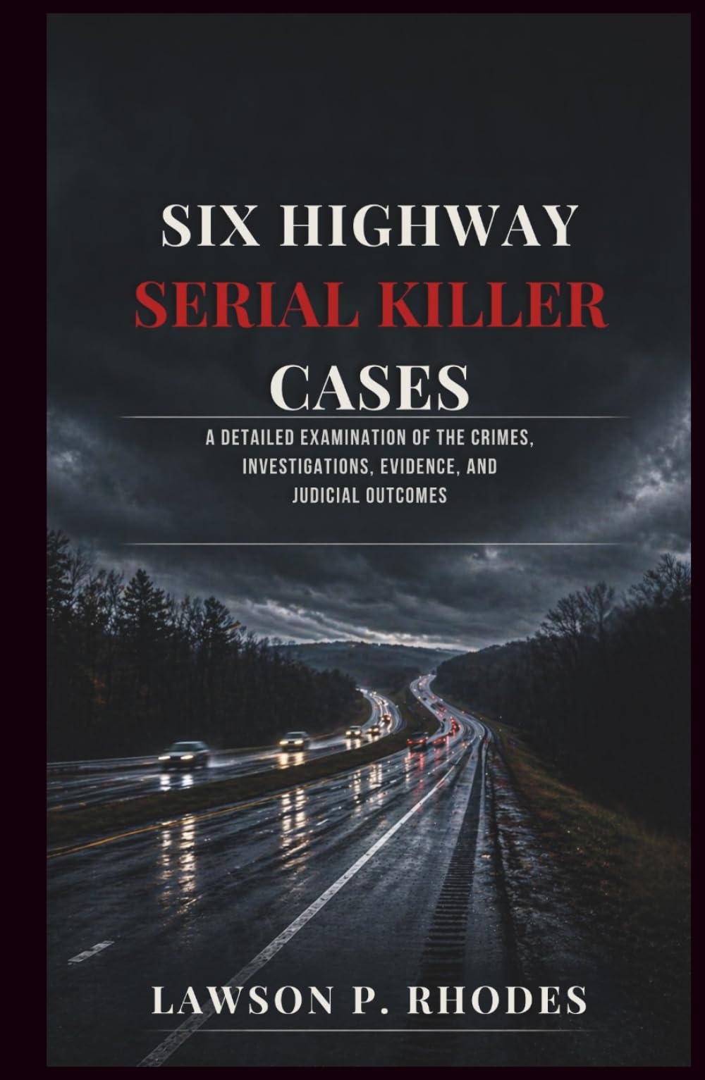 Six Highway Serial Killer Cases: A Detailed Examination of the Crimes, Investigations, Evidence, and Judicial Outcomes