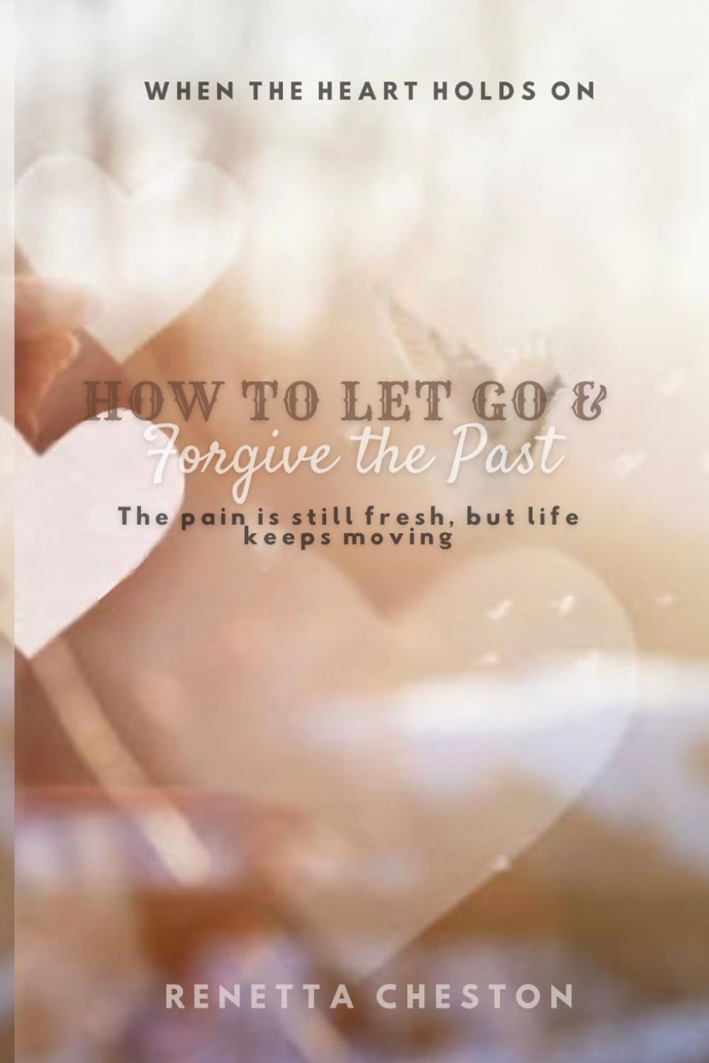 How to Let go & Forgive the Past: When the Heart Holds On