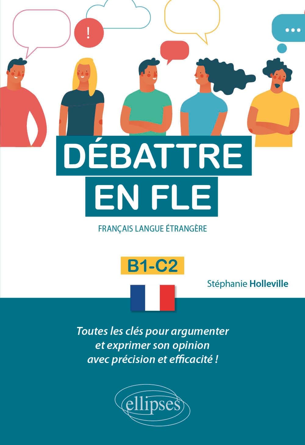 Débattre en FLE. Toutes les clés pour argumenter et exprimer son opinion en français avec précision et efficacité. B1-C2 (Français langue étrangère)