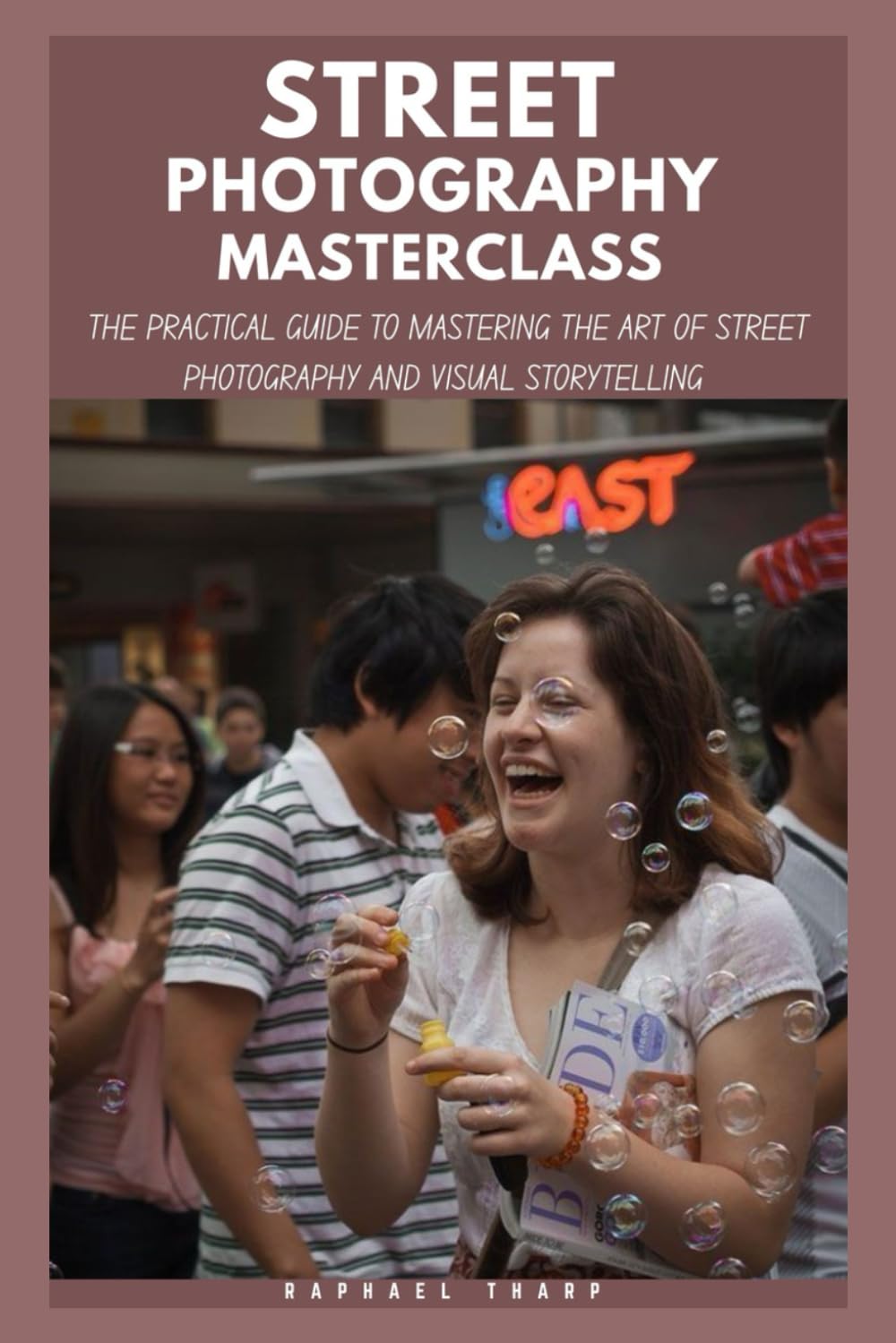 Street photography Masterclass: The Practical Guide To Mastering Camera Settings, Shooting Techniques, The Art Of Street Photography And Visual Storytelling