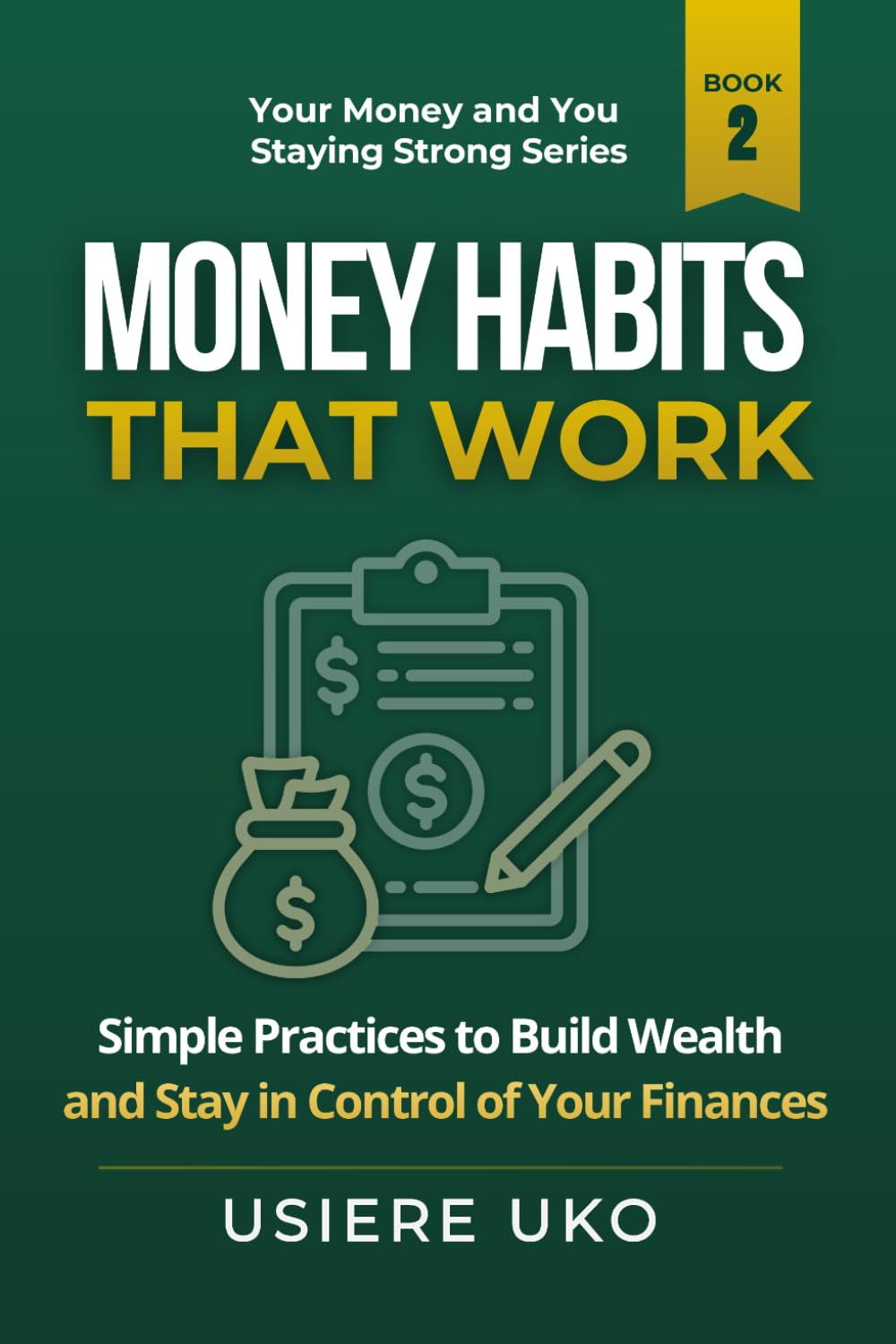 Money Habits That Work: Simple Daily Practices to Build Wealth and Stay in Control of Your Finances: 2 (Your Money and You: Staying Strong)
