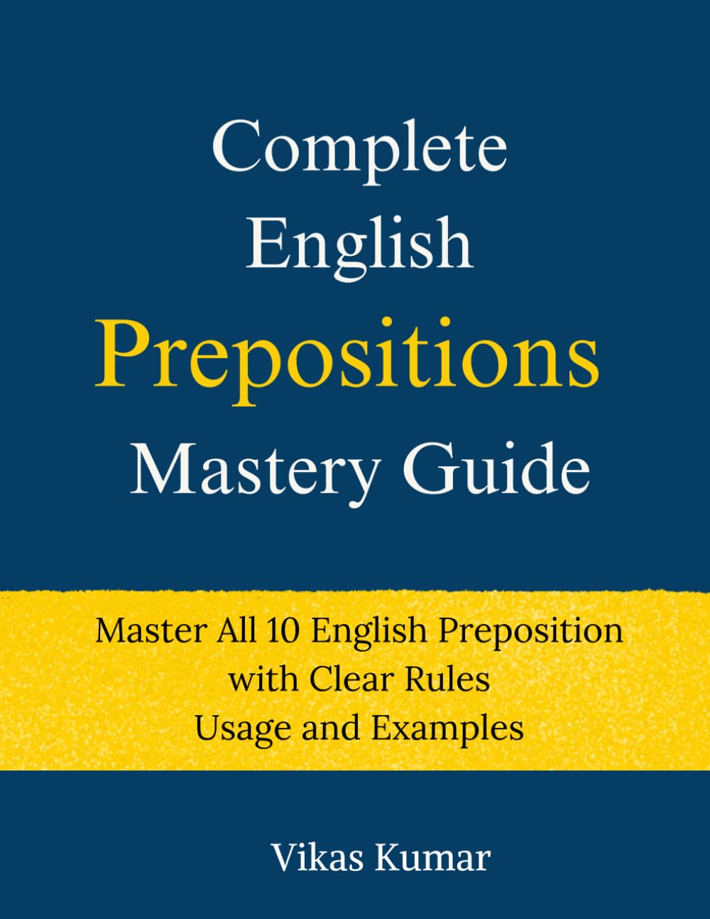 Complete English Prepositions Mastery Guide: Master All 10 English Preposition with Clear Rules Usage and Examples (Complete English Mastery Series)