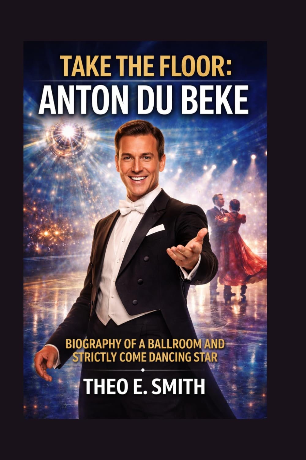 TAKE THE FLOOR: ANTON DU BEKE: Biography Of A Ballroom And Strictly Come Dancing Star