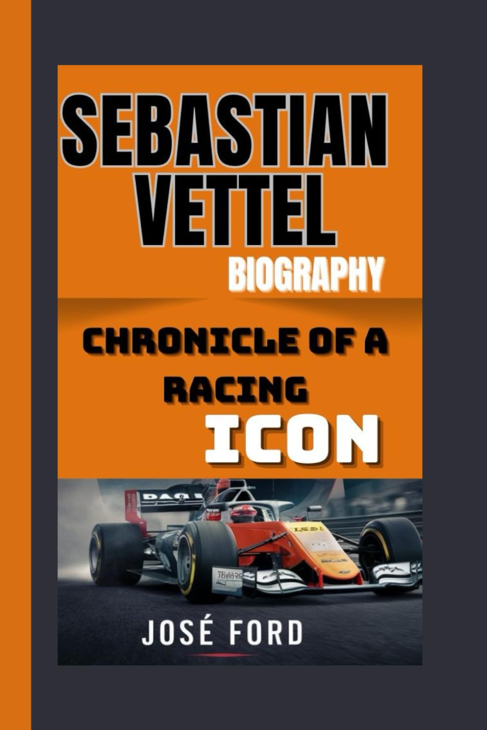 SEBASTIAN VETTEL BIOGRAPHY: Chronicle Of A Racing Icon