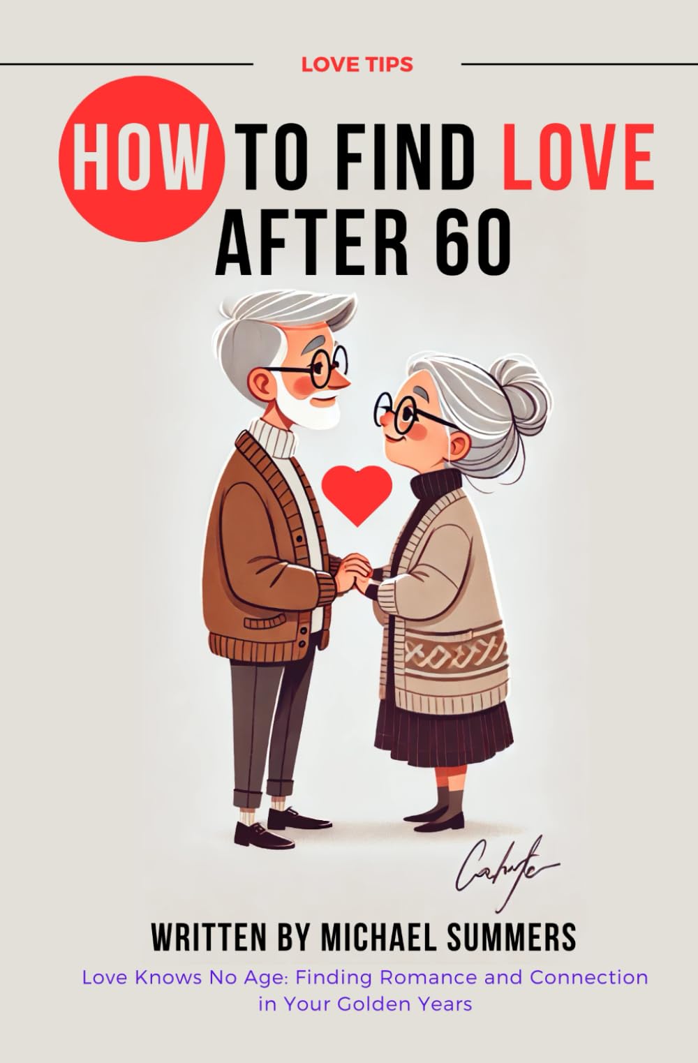 HOW TO FIND LOVE AFTER 60: Love Knows No Age: Finding Romance and Connection in Your Golden Years