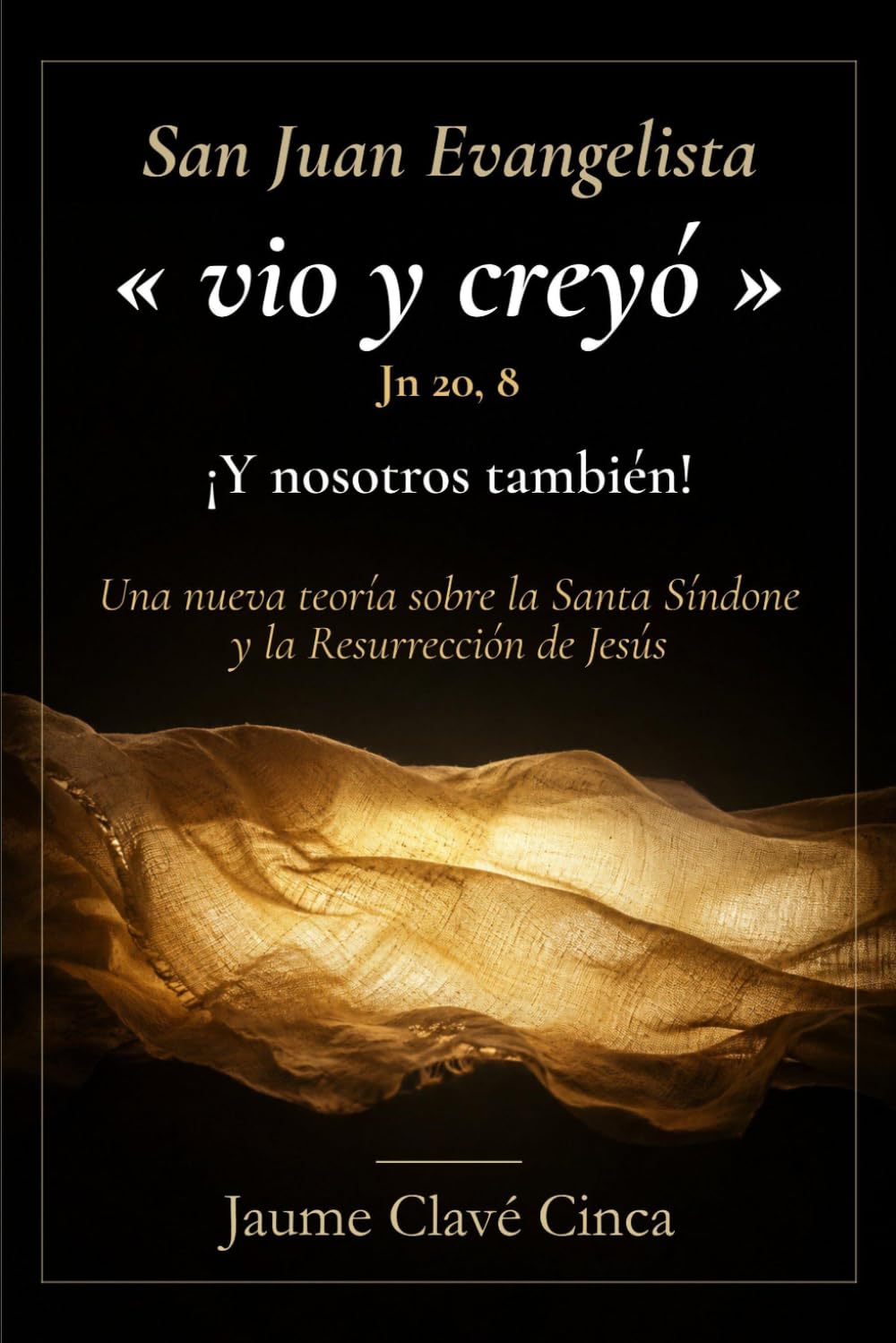 San Juan Evangelista "vio y creyó" (Jn 20,8) ¡Y nosotros también!: Una nueva teoría sobre la Santa Síndone y la Resurrección de Jesús