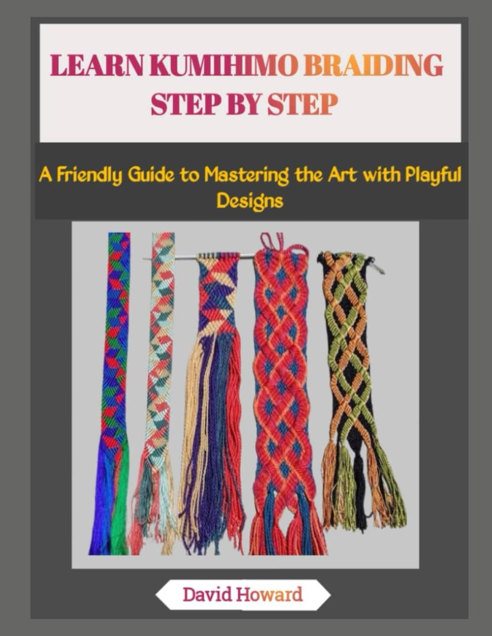 LEARN KUMIHIMO BRAIDING STEP BY STEP: A Friendly Guide to Mastering the Art with Playful Designs