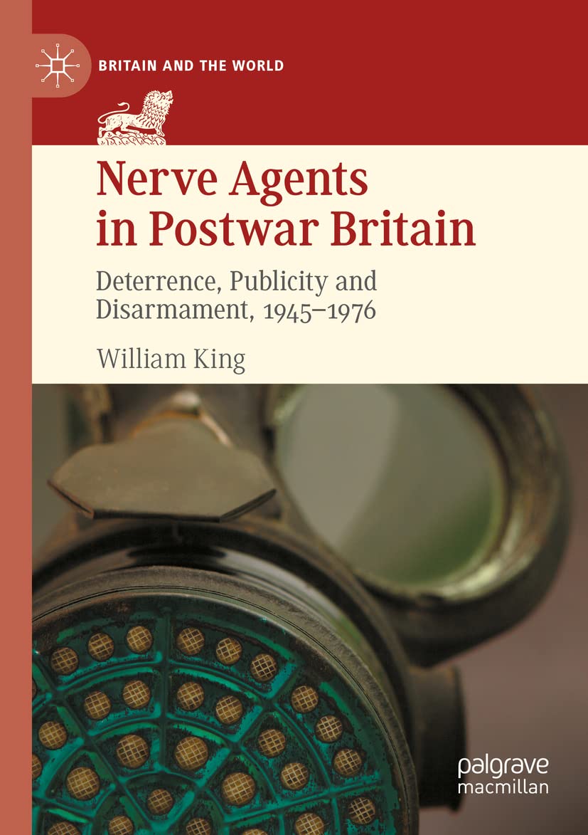 Nerve Agents in Postwar Britain: Deterrence, Publicity and Disarmament, 1945–1976 (Britain and the World)