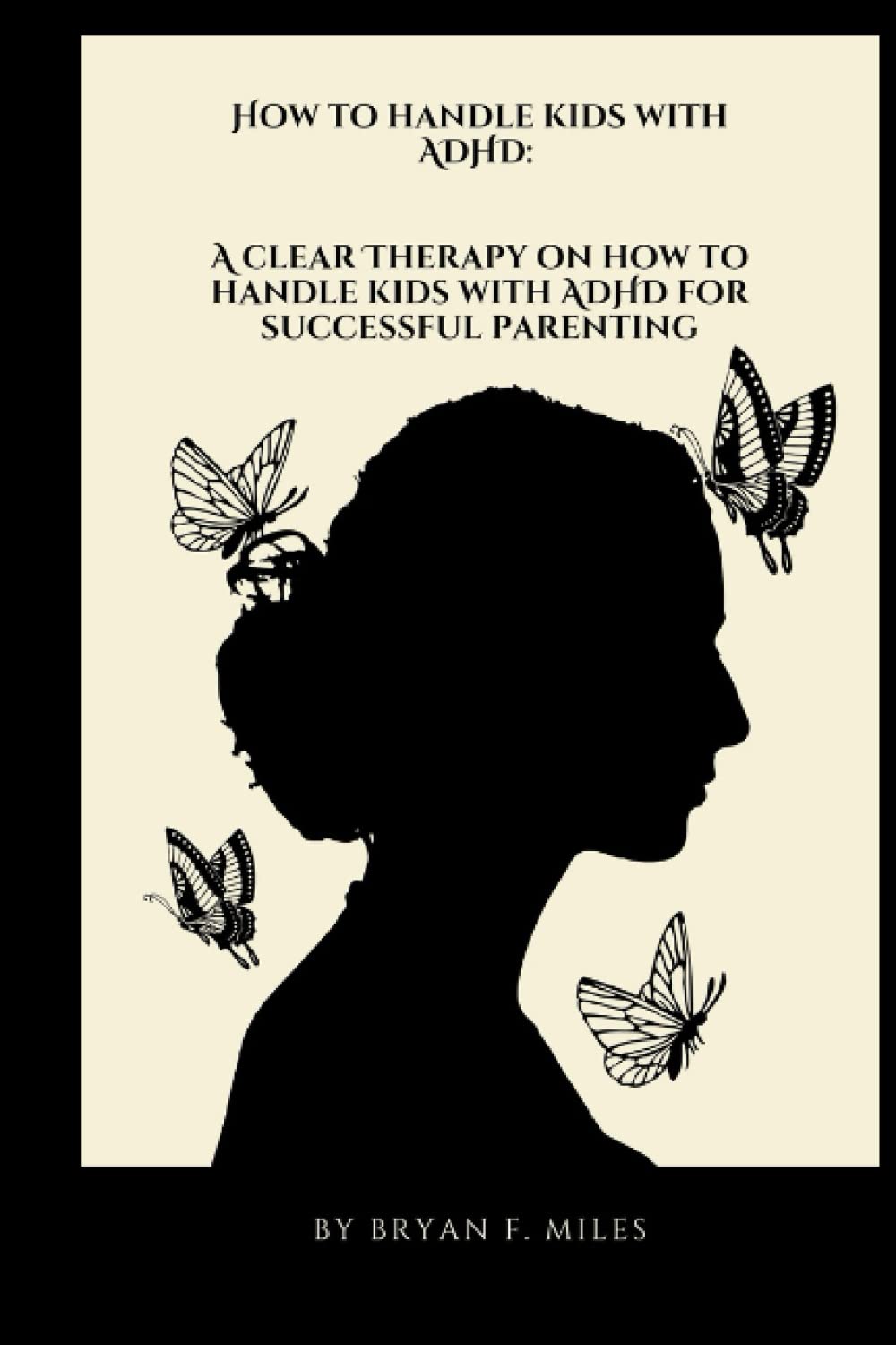 HOW TO HANDLE KIDS WITH ADHD: A clear therapy on how to handle kids with ADHD and successful parenting.