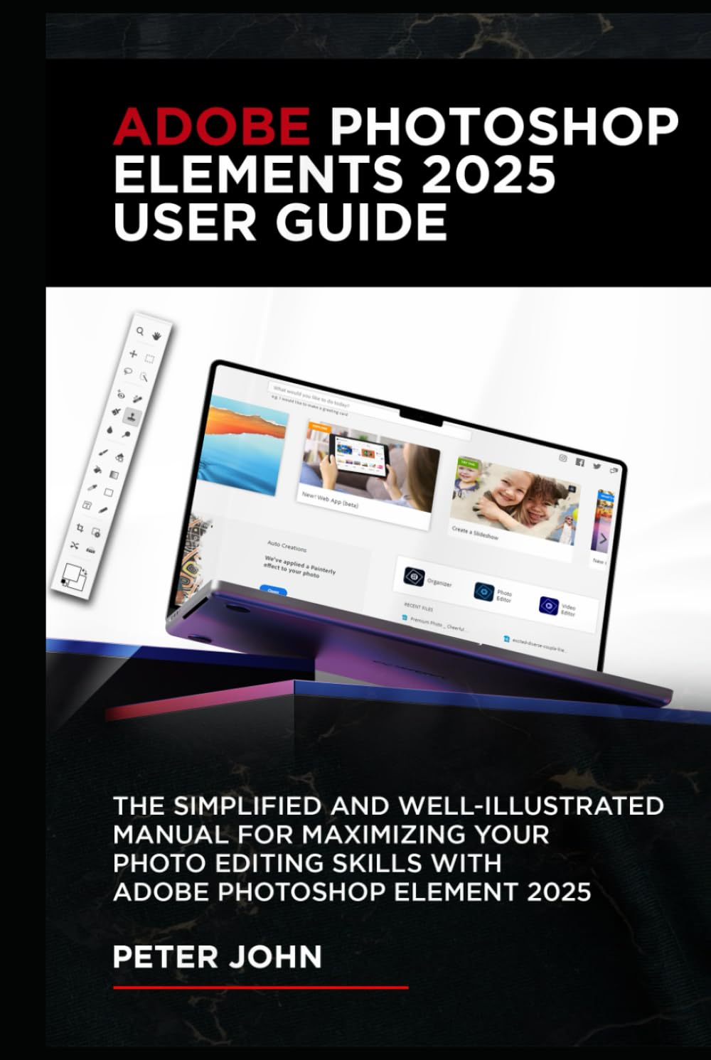 ADOBE PHOTOSHOP ELEMENTS 2025 USER GUIDE: THE SIMPLIFIED AND WELL-ILLUSTRATED MANUAL FOR MAXIMIZING YOUR PHOTO EDITING SKILLS WITH ADOBE PHOTOSHOP ELEMENTS 2025