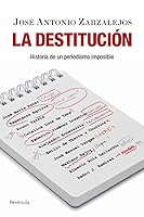 La Destitucion: Historia de Un Periodismo Imposible 8499420109 Book Cover