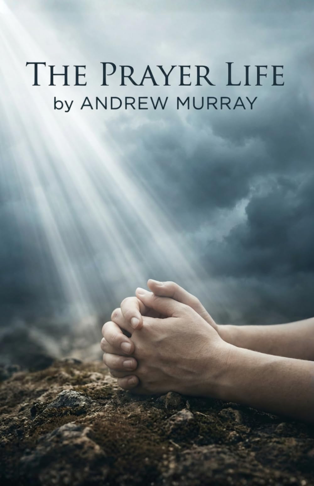 The Prayer Life - Andrew Murray in Modern English: The Complete Christian Classic Updated For Today: The Complete Classic on Prayer Updated for Today (Andrew Murray For Today)