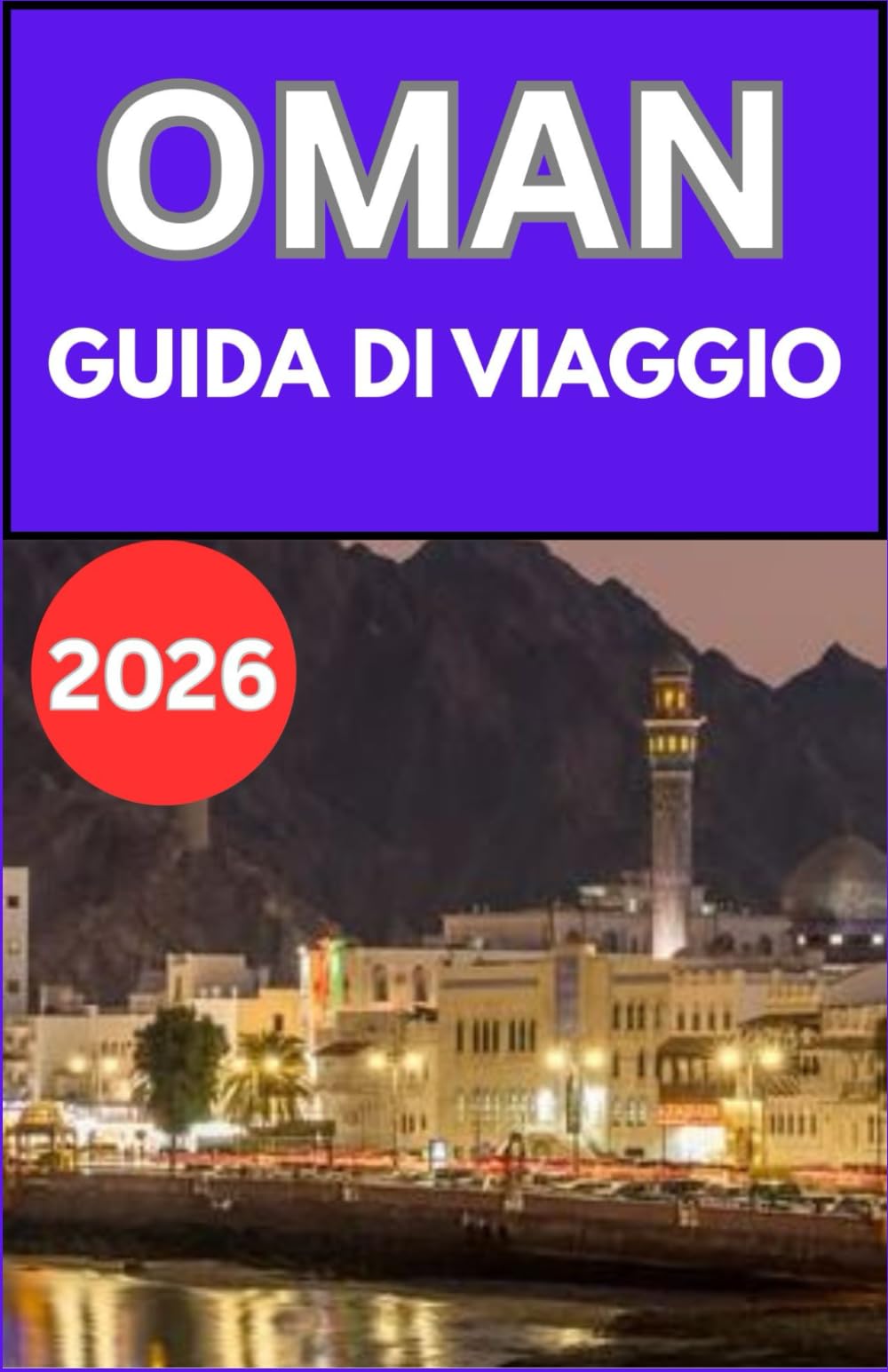 OMAN GUIDA DI VIAGGIO 2026: Un pratico manuale per i visitatori su cultura, trasporti, pianificazione del budget, leggi locali, cibo, consigli sulla ... per un viaggio tranquillo e piacevole.