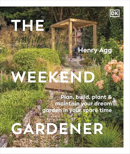 The Weekend Gardener: Plan, Build, Plant & Maintain Your Dream Ga...