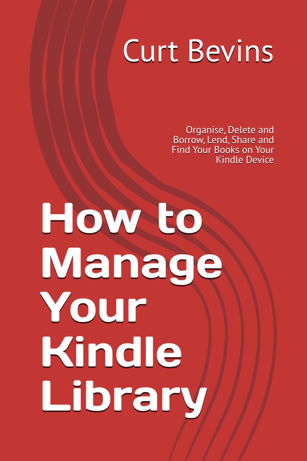 How to Manage Your Kindle Library: Organise, Delete and Borrow, Lend, Share and Find Your Books on Your Kindle Device (The Kindle Guide)