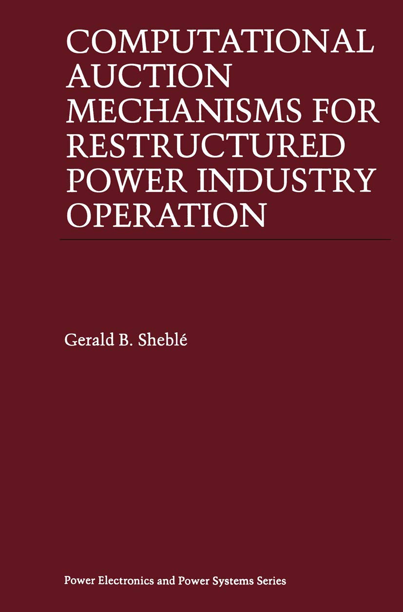 Computational Auction Mechanisms for Restructured Power Industry Operation (Power Electronics and Power Systems)