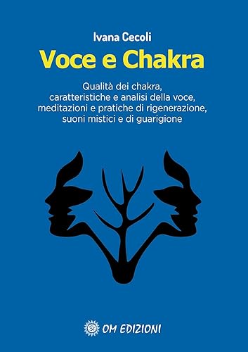Voce e Chakra. Qualità dei chakra, caratteristiche e analisi della voce, meditazioni e pratiche di rigenerazione, suoni mistici e di guarigione