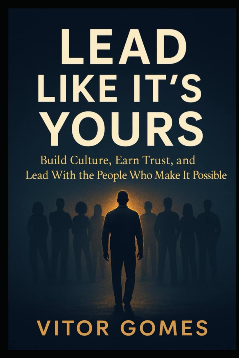 Lead Like It's Yours: Build Culture, Earn Trust, and Lead With the People Who Make It Possible (Built to Uplift – A Leadership Series by Vitor Gomes)