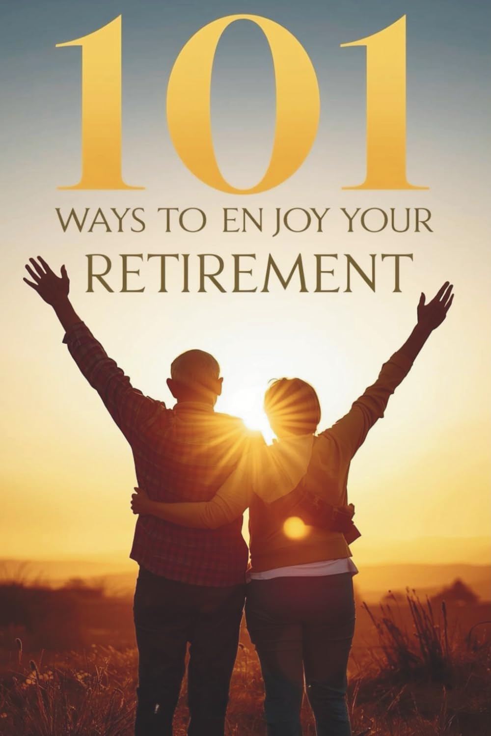 101 Ways to Enjoy Your Retirement: Because Life After Work Can Be Your Best Chapter Yet