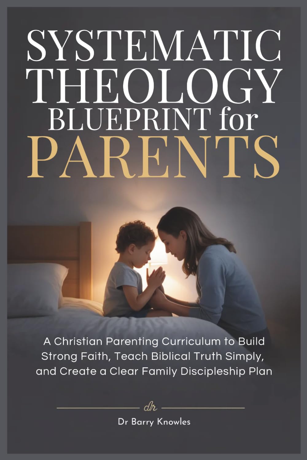 Systematic Theology Blueprint for Parents: A Christian Parenting Curriculum to Build Strong Faith, Teach Biblical Truth Simply, and Create a Clear Family Discipleship Plan