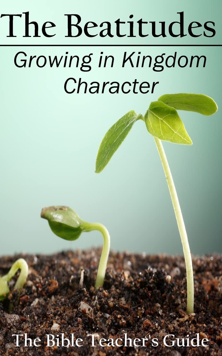 The Beatitudes: Growing in Kingdom Character (The Bible Teacher's Guide) (Volume 16)