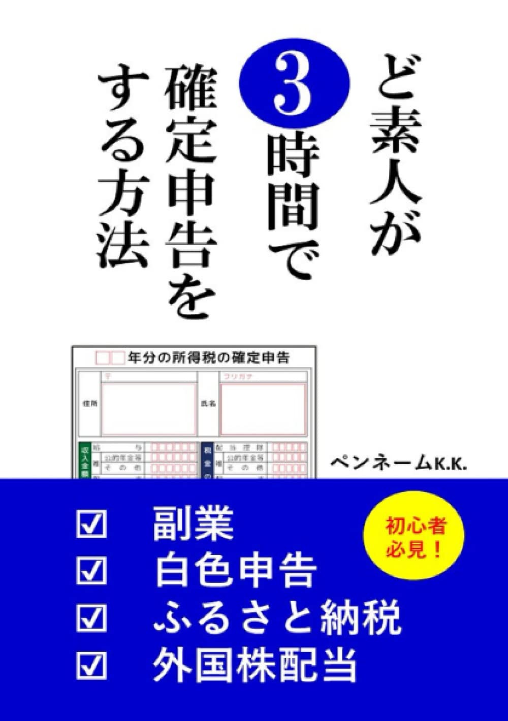 Amazon.co.jp: ど素人が3時間で確定申告をする方法: 初心者必見！ 副業 白色申告 ふるさと納税 外国株配当 : ペンネームK.K.: 本