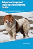 Bulgarian Shepherd (Karakachan) Training Guide Bulgarian Shepherd Training Includes: Bulgarian Shepherd Tricks, Socializing, Housetraining, Agility, Obedience, Behavioral Training, and More